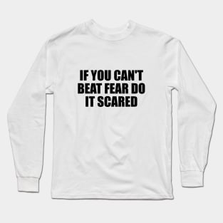 if you can't beat fear do it scared Long Sleeve T-Shirt